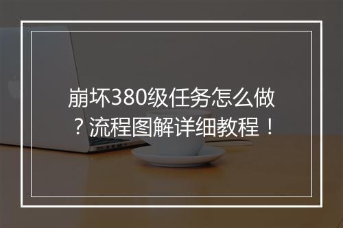 崩坏380级任务怎么做？流程图解详细教程！