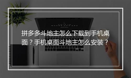 拼多多斗地主怎么下载到手机桌面？手机桌面斗地主怎么安装？