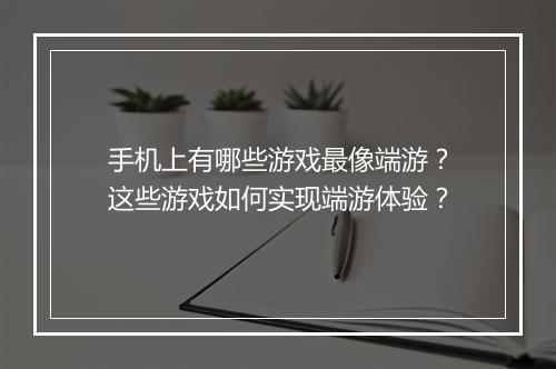 手机上有哪些游戏最像端游？这些游戏如何实现端游体验？