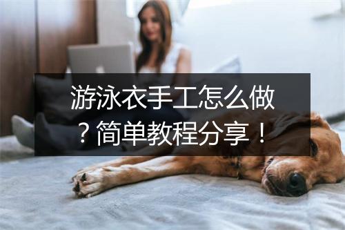 游泳衣手工怎么做？简单教程分享！
