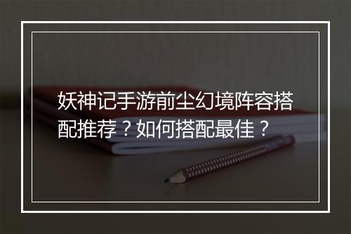 妖神记手游前尘幻境阵容搭配推荐？如何搭配最佳？