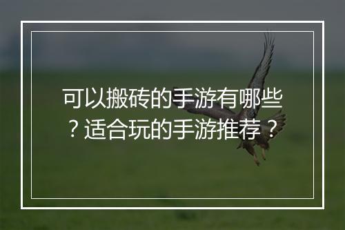 可以搬砖的手游有哪些？适合玩的手游推荐？