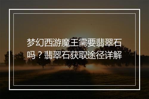 梦幻西游魔王需要翡翠石吗？翡翠石获取途径详解