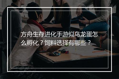方舟生存进化手游似鸟龙蛋怎么孵化？饲料选择有哪些？
