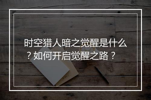 时空猎人暗之觉醒是什么？如何开启觉醒之路？