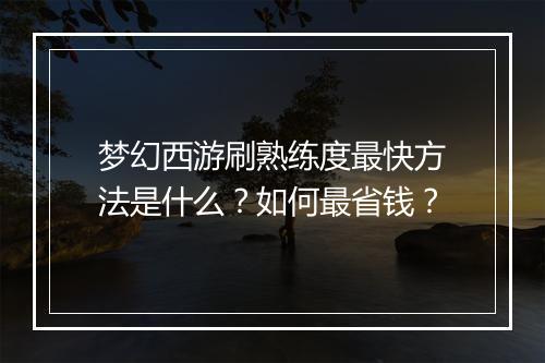 梦幻西游刷熟练度最快方法是什么？如何最省钱？
