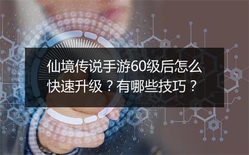 仙境传说手游60级后怎么快速升级？有哪些技巧？