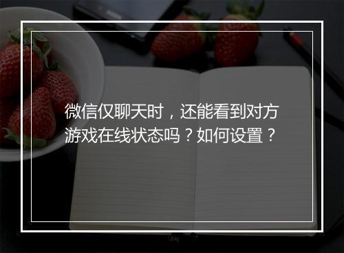 微信仅聊天时，还能看到对方游戏在线状态吗？如何设置？
