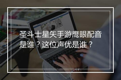 圣斗士星矢手游鹰眼配音是谁？这位声优是谁？