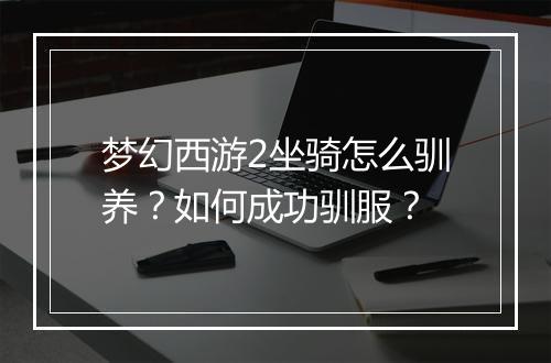 梦幻西游2坐骑怎么驯养？如何成功驯服？