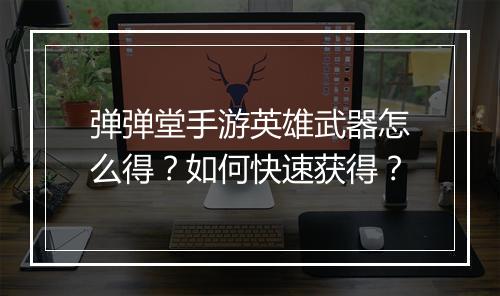 弹弹堂手游英雄武器怎么得？如何快速获得？
