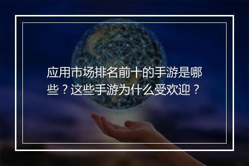 应用市场排名前十的手游是哪些？这些手游为什么受欢迎？