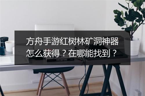 方舟手游红树林矿洞神器怎么获得？在哪能找到？