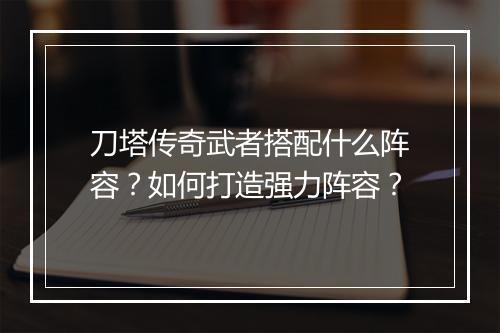 刀塔传奇武者搭配什么阵容？如何打造强力阵容？
