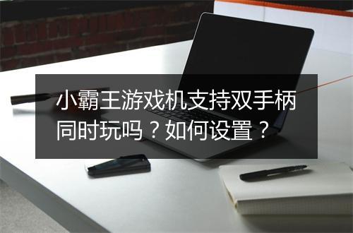 小霸王游戏机支持双手柄同时玩吗？如何设置？