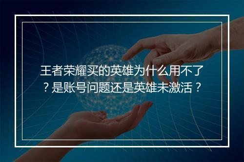 王者荣耀买的英雄为什么用不了？是账号问题还是英雄未激活？