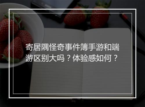 寄居隅怪奇事件簿手游和端游区别大吗？体验感如何？