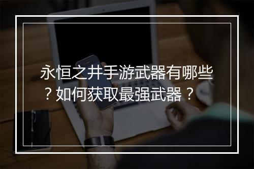 永恒之井手游武器有哪些？如何获取最强武器？