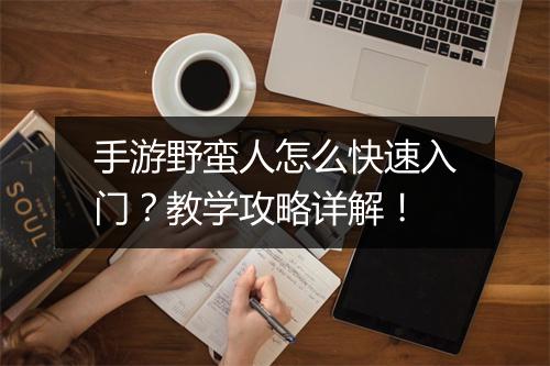 手游野蛮人怎么快速入门？教学攻略详解！