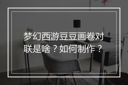 梦幻西游豆豆画卷对联是啥？如何制作？