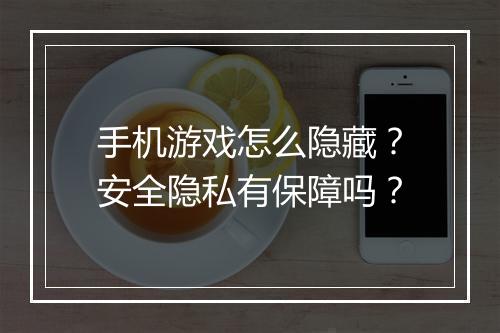 手机游戏怎么隐藏？安全隐私有保障吗？