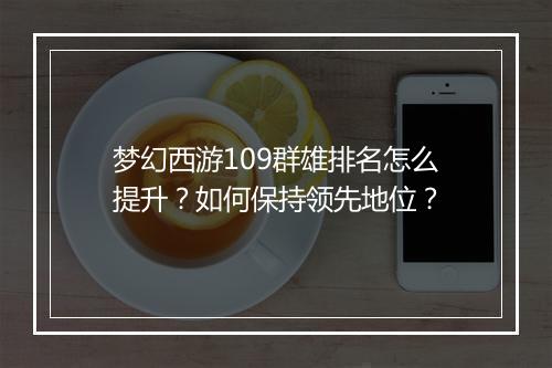 梦幻西游109群雄排名怎么提升？如何保持领先地位？