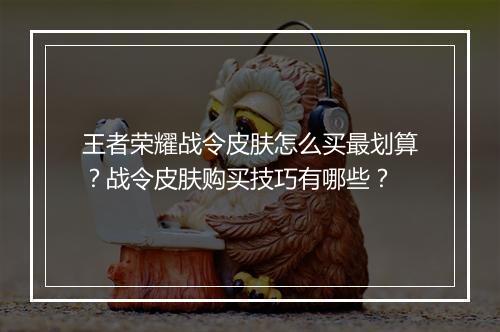 王者荣耀战令皮肤怎么买最划算？战令皮肤购买技巧有哪些？