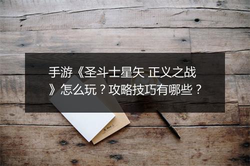 手游《圣斗士星矢 正义之战》怎么玩？攻略技巧有哪些？