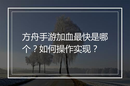 方舟手游加血最快是哪个？如何操作实现？