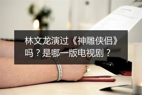 林文龙演过《神雕侠侣》吗？是哪一版电视剧？