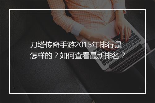 刀塔传奇手游2015年排行是怎样的？如何查看最新排名？