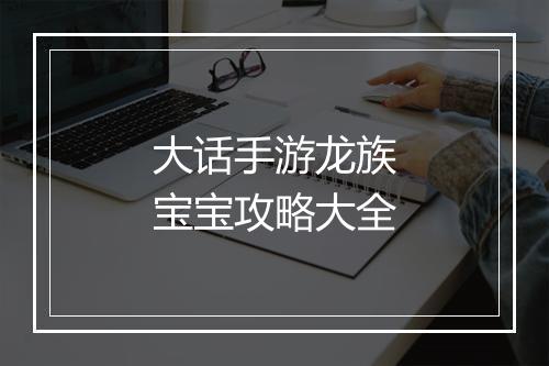 大话手游龙族宝宝攻略大全