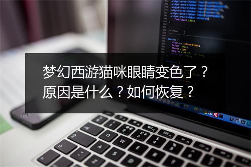 梦幻西游猫咪眼睛变色了？原因是什么？如何恢复？
