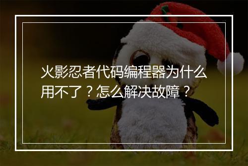 火影忍者代码编程器为什么用不了？怎么解决故障？