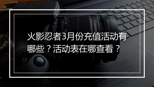 火影忍者3月份充值活动有哪些？活动表在哪查看？