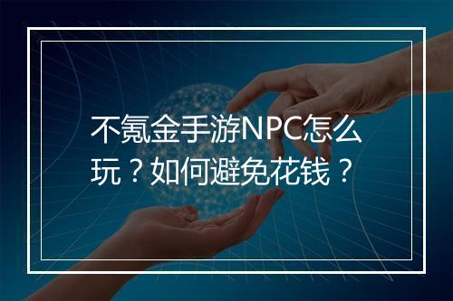 不氪金手游NPC怎么玩？如何避免花钱？