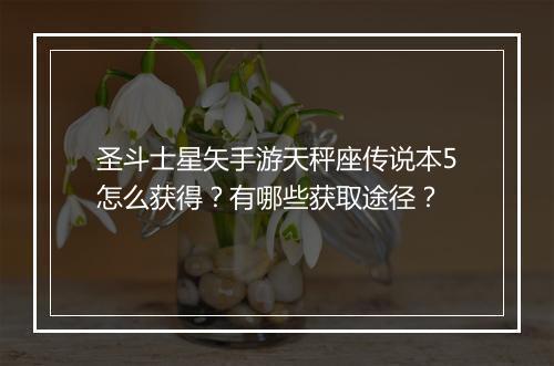 圣斗士星矢手游天秤座传说本5怎么获得？有哪些获取途径？