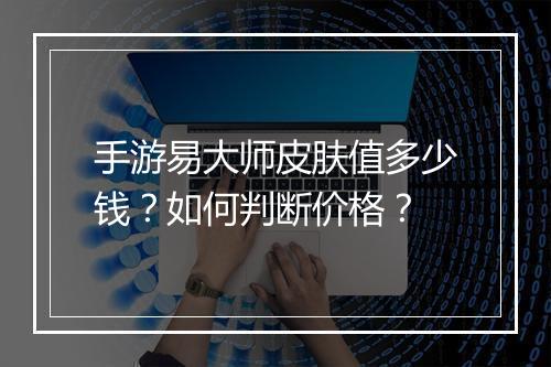 手游易大师皮肤值多少钱？如何判断价格？
