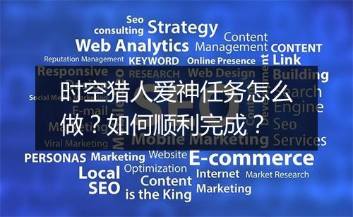 时空猎人爱神任务怎么做？如何顺利完成？