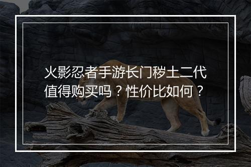 火影忍者手游长门秽土二代值得购买吗？性价比如何？