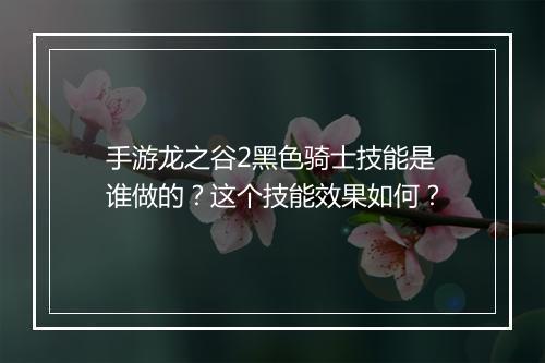 手游龙之谷2黑色骑士技能是谁做的？这个技能效果如何？