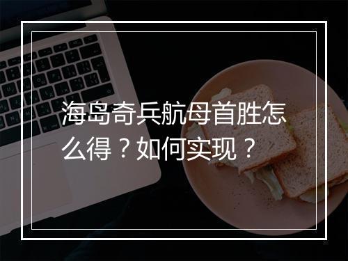 海岛奇兵航母首胜怎么得？如何实现？
