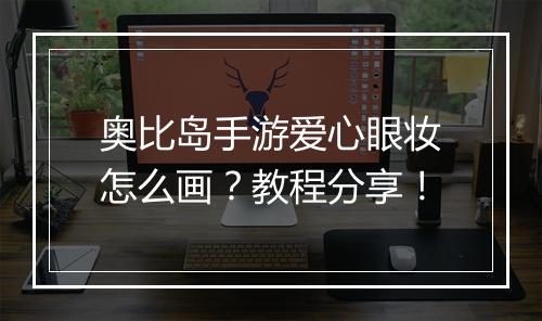 奥比岛手游爱心眼妆怎么画？教程分享！