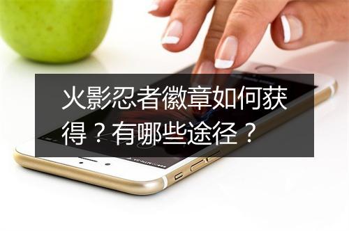 火影忍者徽章如何获得？有哪些途径？