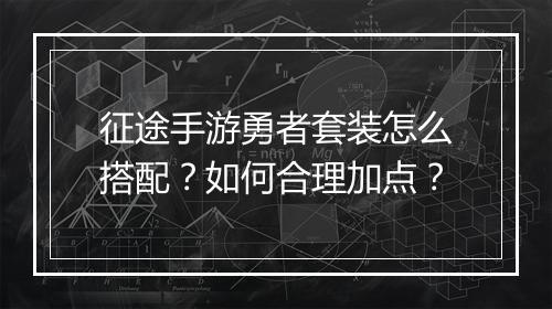 征途手游勇者套装怎么搭配？如何合理加点？