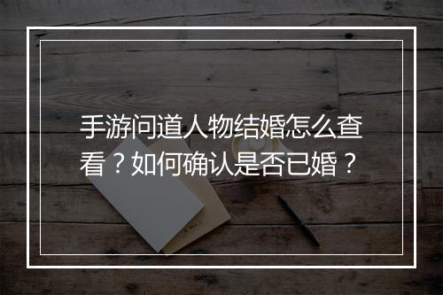 手游问道人物结婚怎么查看？如何确认是否已婚？