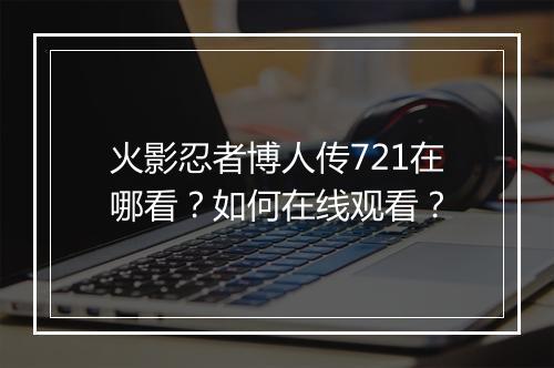 火影忍者博人传721在哪看？如何在线观看？