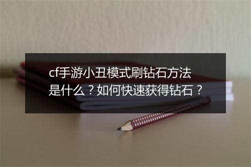 cf手游小丑模式刷钻石方法是什么？如何快速获得钻石？