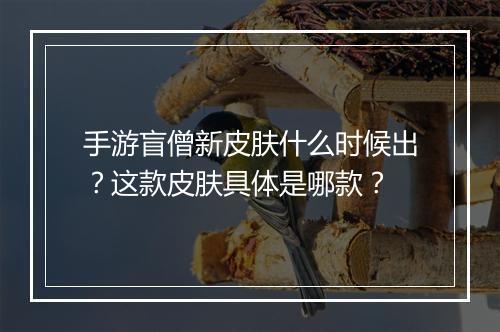 手游盲僧新皮肤什么时候出？这款皮肤具体是哪款？