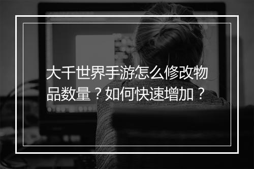 大千世界手游怎么修改物品数量？如何快速增加？